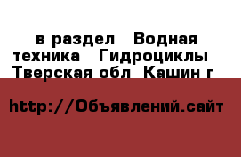  в раздел : Водная техника » Гидроциклы . Тверская обл.,Кашин г.